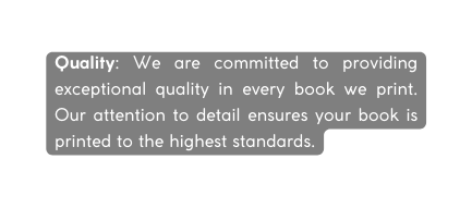 Quality We are committed to providing exceptional quality in every book we print Our attention to detail ensures your book is printed to the highest standards